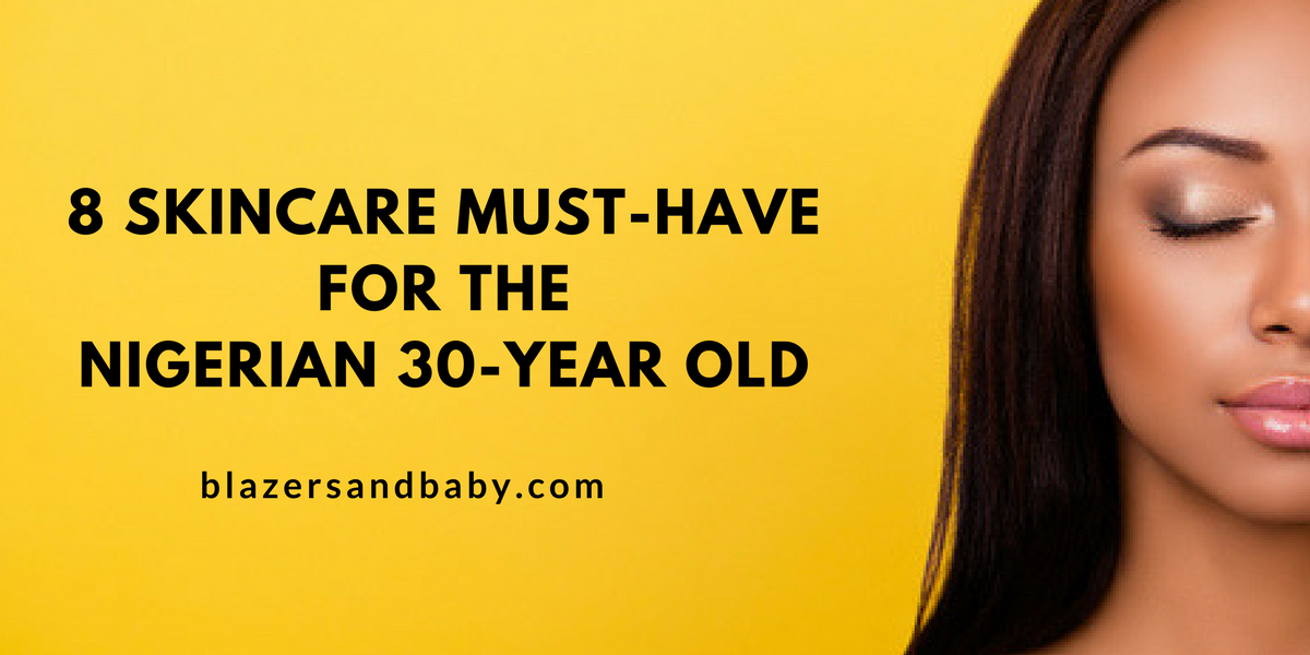Worth The Hype: 8 Skincare Must-Have For The Nigerian 30 Year Old